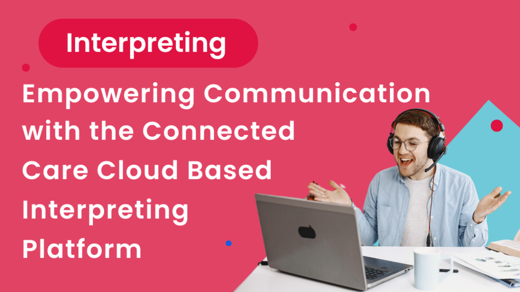A person talking to someone online. The title says "Empowering Communication with the Connected Care Cloud Based Interpreting Platform"