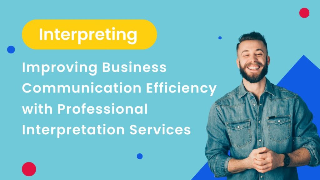 Improving Business Communication Efficiency with Professional Interpretation Services